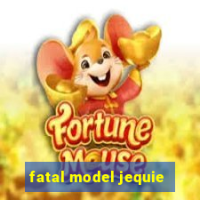 fatal model jequie